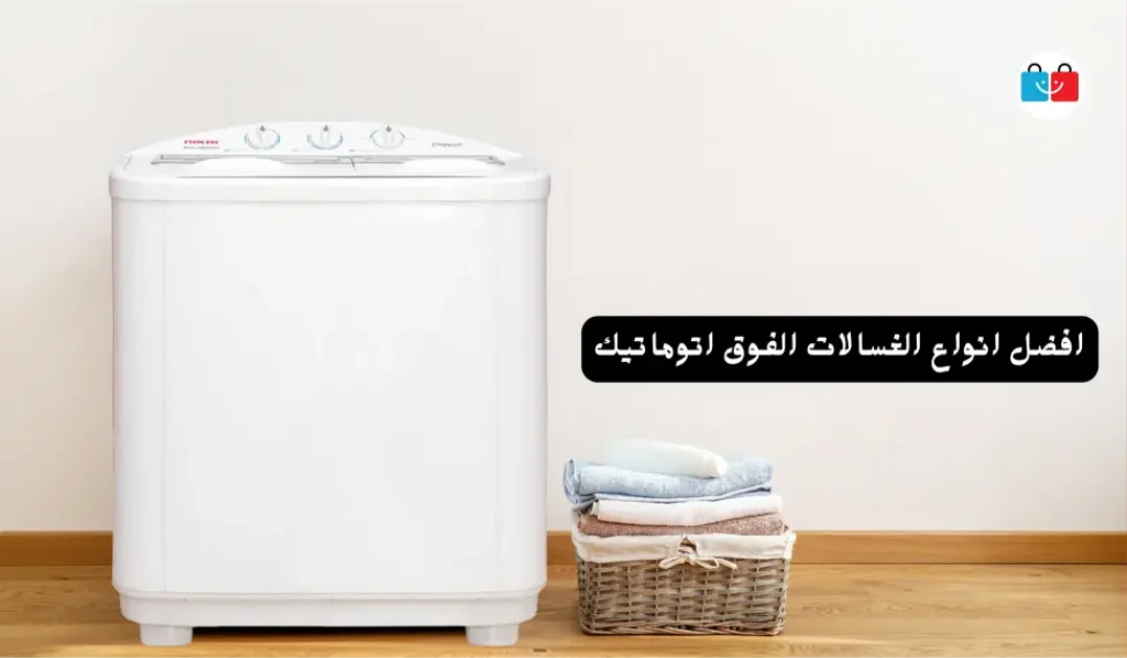 افضل انواع الغسالات الفوق اتوماتيك